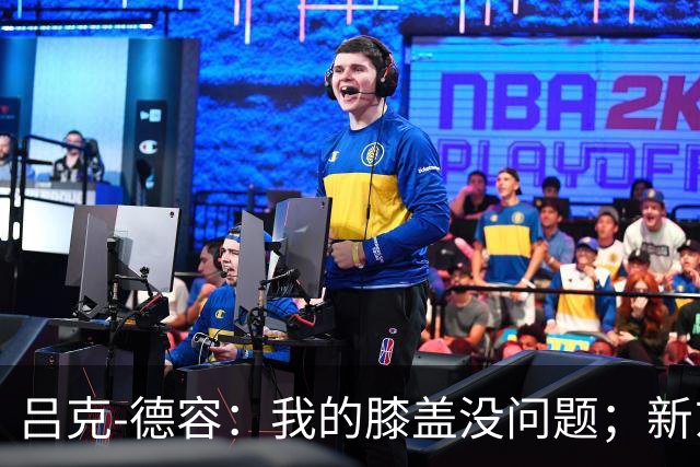 吕克-德容：我的膝盖没问题；新东家必须具备足够的吸引力